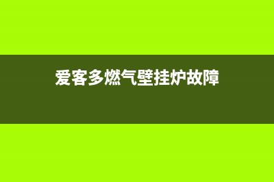 爱客多燃气壁挂炉故障e7(爱客多燃气壁挂炉故障)