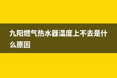 九阳燃气热水器e5故障排除(九阳燃气热水器温度上不去是什么原因)