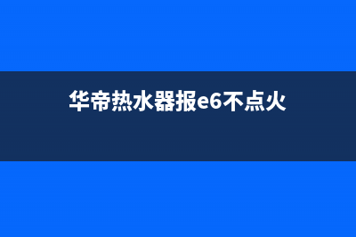 华帝热水器报EE故障(华帝热水器报e6不点火)