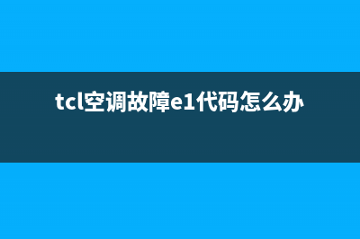 TCL2p空调e1故障代码(tcl空调故障e1代码怎么办)