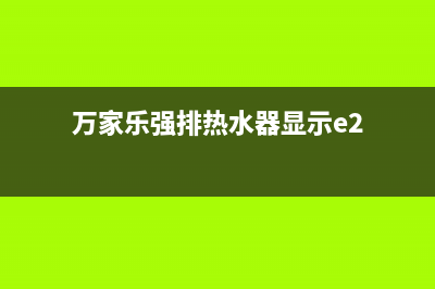 万家乐强排热水器e1故障(万家乐强排热水器显示e2)