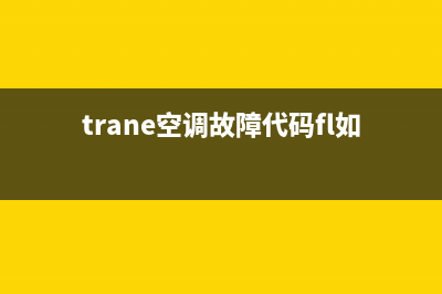 trane空调fl故障(trane空调故障代码fl如何修复)