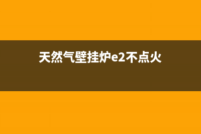 天然气壁挂炉e2是什么故障(天然气壁挂炉e2不点火)