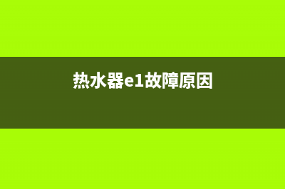 热水器e1故障自己解决方法(热水器e1故障原因)