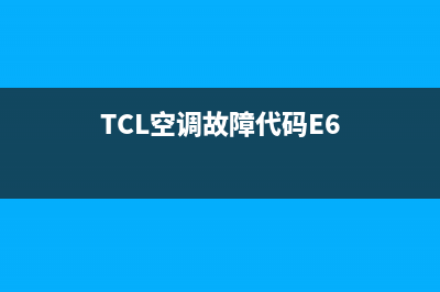 TCL空调故障代码e2h3(TCL空调故障代码E6)