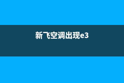 新飞空调e3是什么故障(新飞空调出现e3)