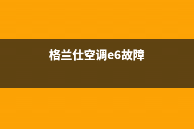 e6格兰仕空调故障代码(格兰仕空调e6故障)