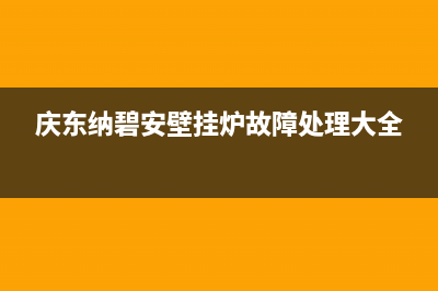 庆东纳碧安壁挂炉e7故障(庆东纳碧安壁挂炉故障处理大全)