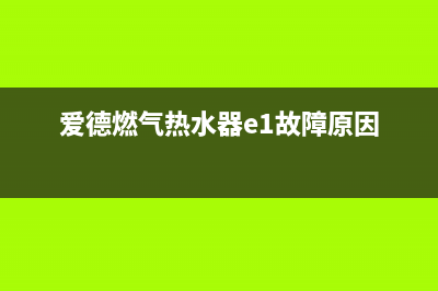 爱德燃气热水器e8故障(爱德燃气热水器e1故障原因)