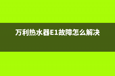 万利热水器e1故障(万利热水器E1故障怎么解决)