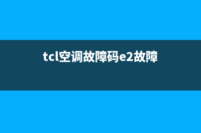 TCL空调故障码e2是什么(tcl空调故障码e2故障)