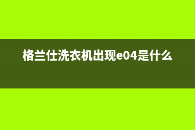 格兰仕洗衣机出错代码E1(格兰仕洗衣机出现e04是什么故障)