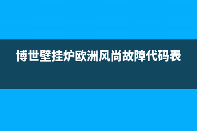 博世壁挂炉欧洲之星显示er是什么故障(博世壁挂炉欧洲风尚故障代码表)