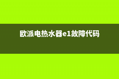 欧派电热水器e1故障(欧派电热水器e1故障代码)