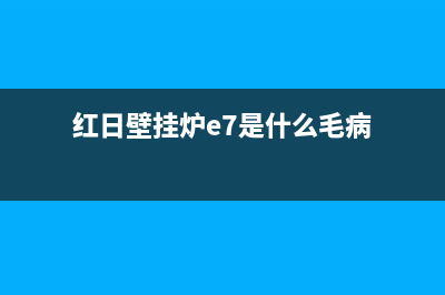 红日壁挂炉e5故障(红日壁挂炉e7是什么毛病)