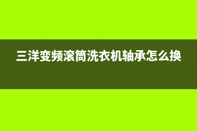 三洋变频滚筒洗衣机故障代码E11(三洋变频滚筒洗衣机轴承怎么换)