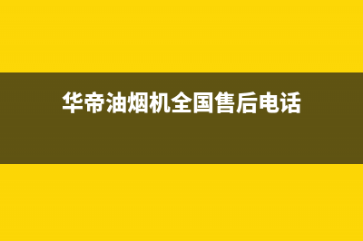 华帝油烟机全国统一客服(华帝油烟机全国售后电话)