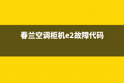 春兰空调柜机e2故障代码解决(春兰空调柜机e2故障代码)