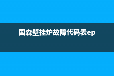 国森壁挂炉故障e9怎么处理(国森壁挂炉故障代码表ep)