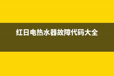 红日电热水器故障e3(红日电热水器故障代码大全)