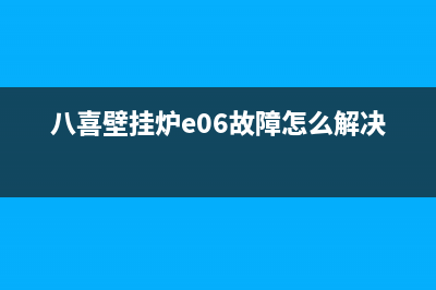 八喜壁挂炉e06故障(八喜壁挂炉e06故障怎么解决?)