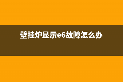 壁挂炉显示e6故障怎样解决性(壁挂炉显示e6故障怎么办)