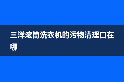 三洋滚筒洗衣机EU代码(三洋滚筒洗衣机的污物清理口在哪)