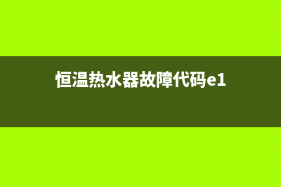 恒温热水器故障e1及维修(恒温热水器故障代码e1)