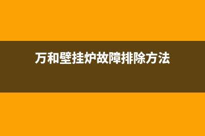 万和壁挂炉故障代e2(万和壁挂炉故障排除方法)