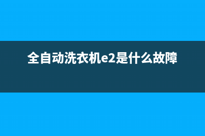 全自动洗衣机e2是什么故障代码(全自动洗衣机e2是什么故障)