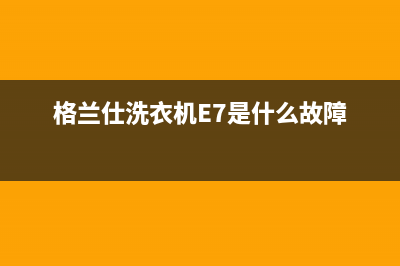 格兰仕洗衣机e4是什么故障代码6(格兰仕洗衣机E7是什么故障)