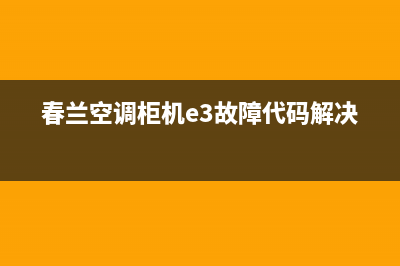 春兰空调柜机e3故障代码维修(春兰空调柜机e3故障代码解决)