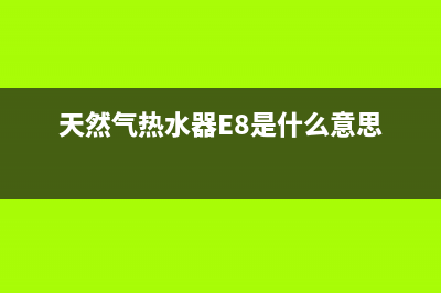 天然气热水器e8故障解决图(天然气热水器E8是什么意思)