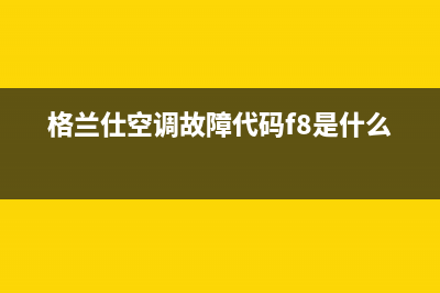 格兰仕空调故障代码显示e5(格兰仕空调故障代码f8是什么)