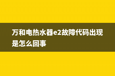 万和电热水器e2故障代码(万和电热水器e2故障代码出现是怎么回事)