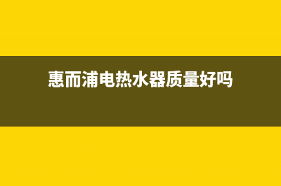 惠而浦电热水器E5是什么故障(惠而浦电热水器质量好吗)