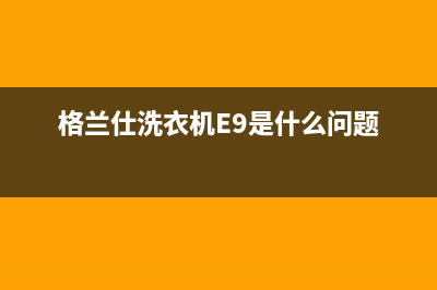 格兰仕洗衣机e9故障怎么维修(格兰仕洗衣机E9是什么问题)