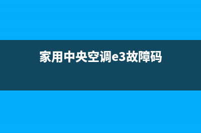 中央空调e3是什么故障代码(家用中央空调e3故障码)