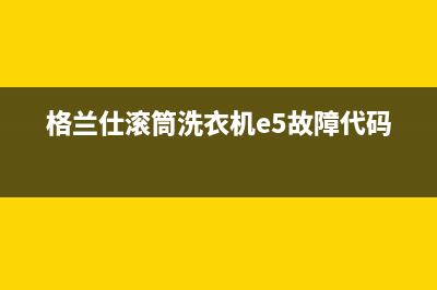 格兰仕滚筒洗衣机e5故障代码