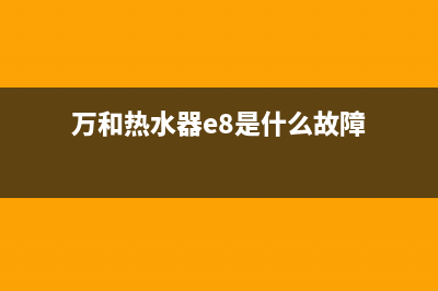 万和热水器e8是什么故障代码(万和热水器e8是什么故障)