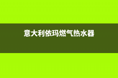 意大利依玛燃气热水器全国售后电话(意大利依玛燃气热水器)