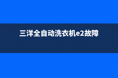 三洋全自动洗衣机ER什么故障(三洋全自动洗衣机e2故障)