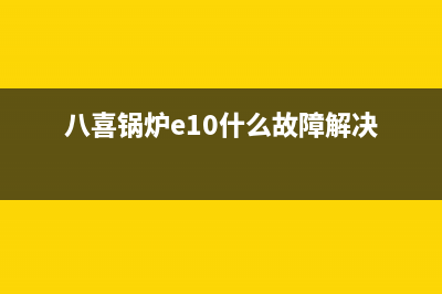 八喜锅炉e10故障(八喜锅炉e10什么故障解决)