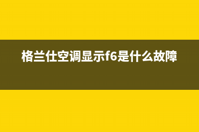 格兰仕空调显示e5是什么故障(格兰仕空调显示f6是什么故障)