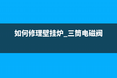 如何修理壁挂炉e2显示的故障(如何修理壁挂炉 三筒电磁阀)