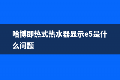 哈博即热式热水器故障代码E3(哈博即热式热水器显示e5是什么问题)