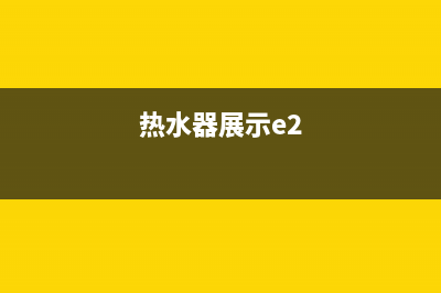 热水器显示e2故障(热水器展示e2)