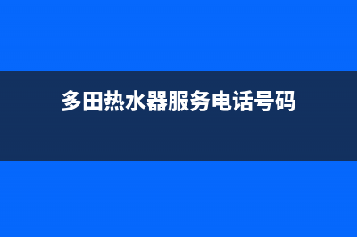 多田热水器服务400(多田热水器服务电话号码)