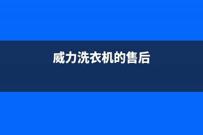 威力洗衣机服务电话全国服务电话全国统一服务中心热线400(威力洗衣机的售后)