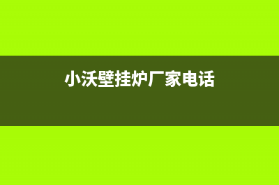 小沃壁挂炉厂家统一维修预约电话(小沃壁挂炉厂家电话)